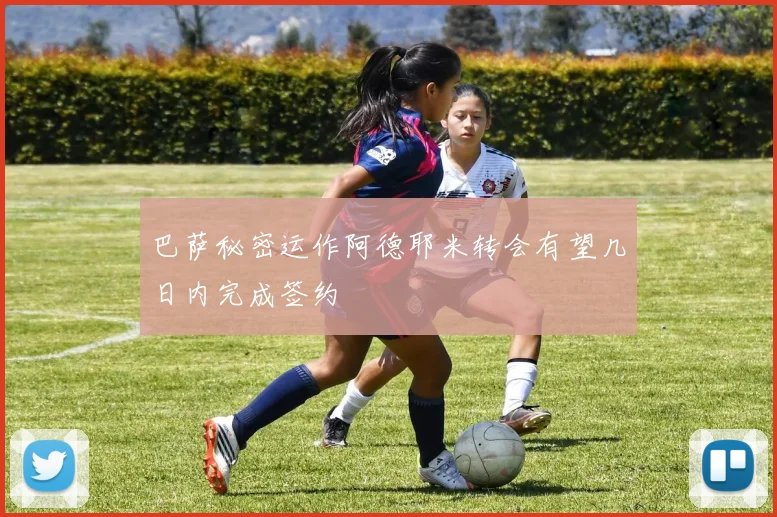 巴萨秘密运作阿德耶米转会有望几日内完成签约